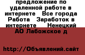 предложение по удаленной работе в интернете - Все города Работа » Заработок в интернете   . Ненецкий АО,Лабожское д.